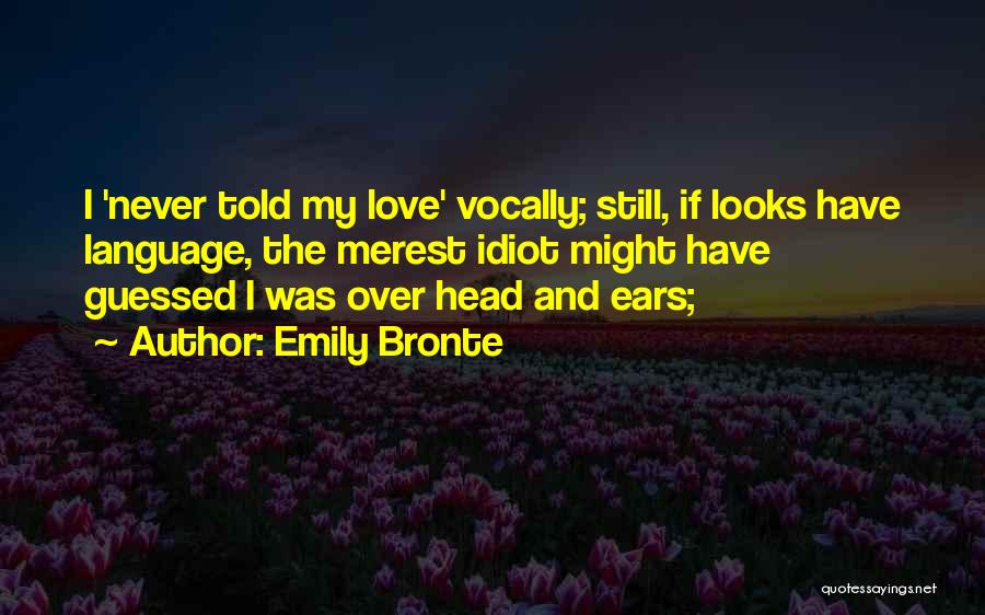 Emily Bronte Quotes: I 'never Told My Love' Vocally; Still, If Looks Have Language, The Merest Idiot Might Have Guessed I Was Over