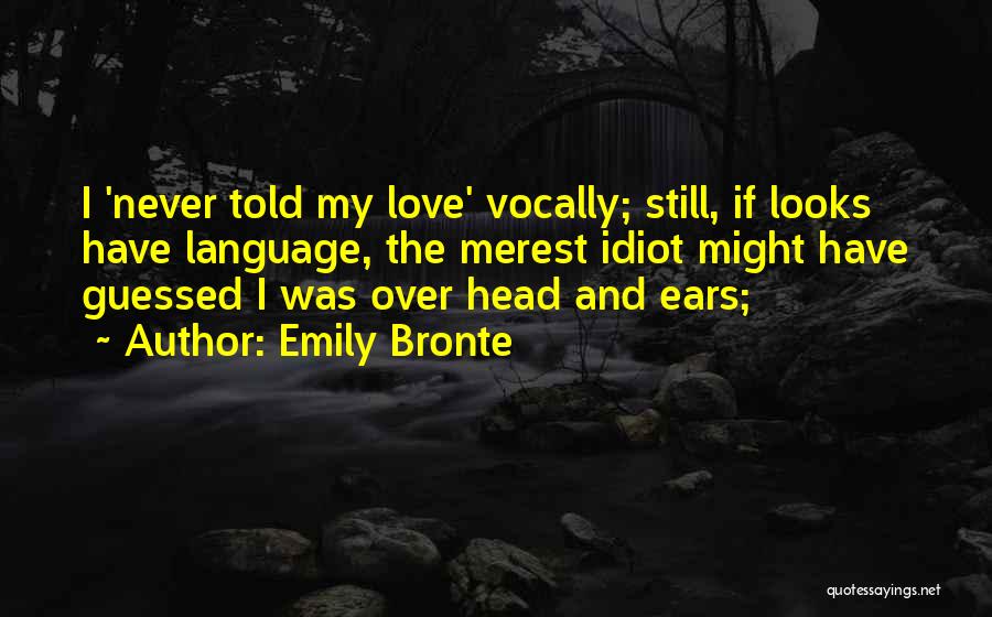 Emily Bronte Quotes: I 'never Told My Love' Vocally; Still, If Looks Have Language, The Merest Idiot Might Have Guessed I Was Over