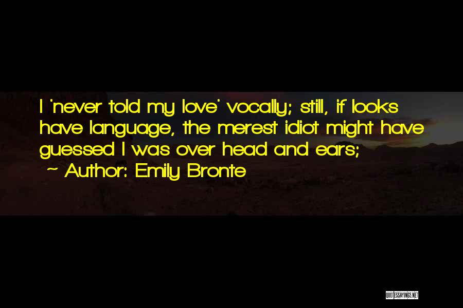 Emily Bronte Quotes: I 'never Told My Love' Vocally; Still, If Looks Have Language, The Merest Idiot Might Have Guessed I Was Over