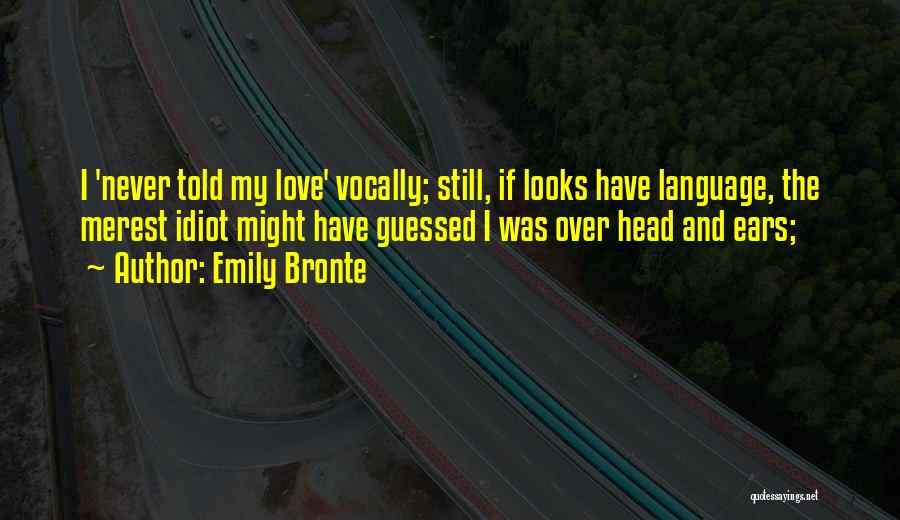 Emily Bronte Quotes: I 'never Told My Love' Vocally; Still, If Looks Have Language, The Merest Idiot Might Have Guessed I Was Over