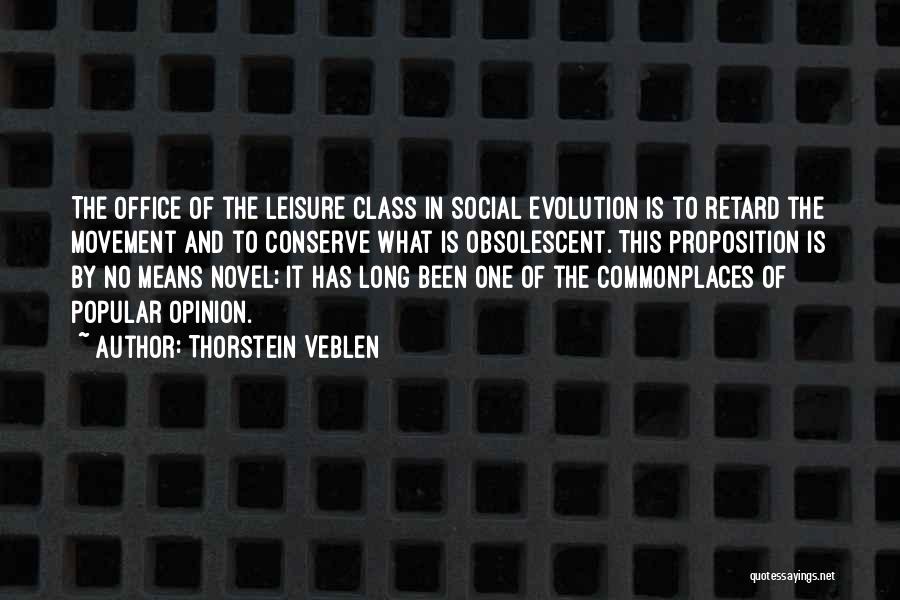 Thorstein Veblen Quotes: The Office Of The Leisure Class In Social Evolution Is To Retard The Movement And To Conserve What Is Obsolescent.