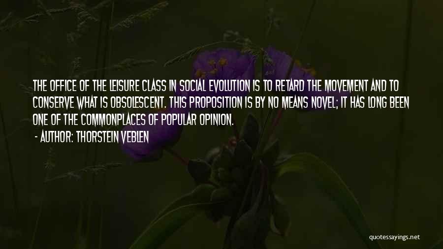 Thorstein Veblen Quotes: The Office Of The Leisure Class In Social Evolution Is To Retard The Movement And To Conserve What Is Obsolescent.