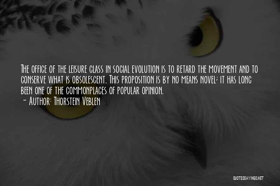 Thorstein Veblen Quotes: The Office Of The Leisure Class In Social Evolution Is To Retard The Movement And To Conserve What Is Obsolescent.
