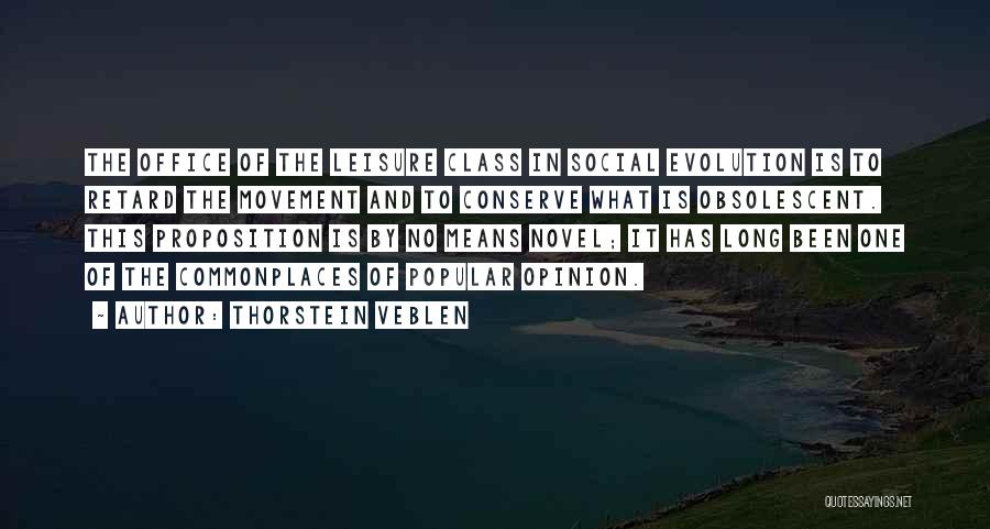 Thorstein Veblen Quotes: The Office Of The Leisure Class In Social Evolution Is To Retard The Movement And To Conserve What Is Obsolescent.