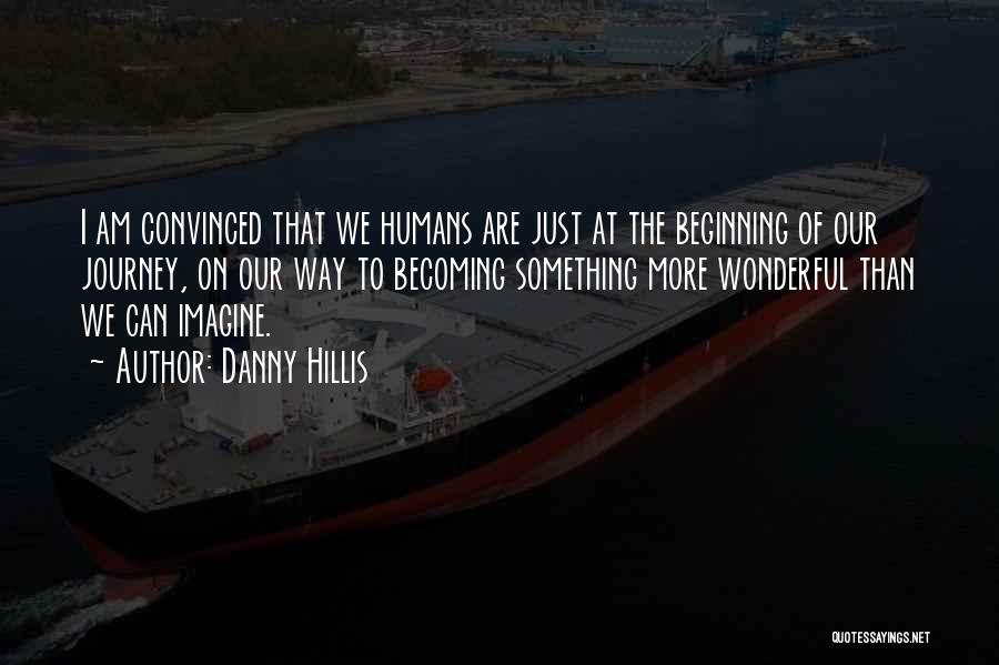 Danny Hillis Quotes: I Am Convinced That We Humans Are Just At The Beginning Of Our Journey, On Our Way To Becoming Something