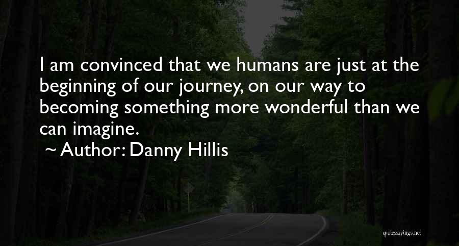 Danny Hillis Quotes: I Am Convinced That We Humans Are Just At The Beginning Of Our Journey, On Our Way To Becoming Something