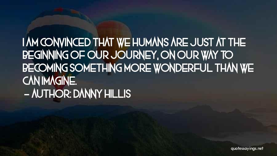 Danny Hillis Quotes: I Am Convinced That We Humans Are Just At The Beginning Of Our Journey, On Our Way To Becoming Something