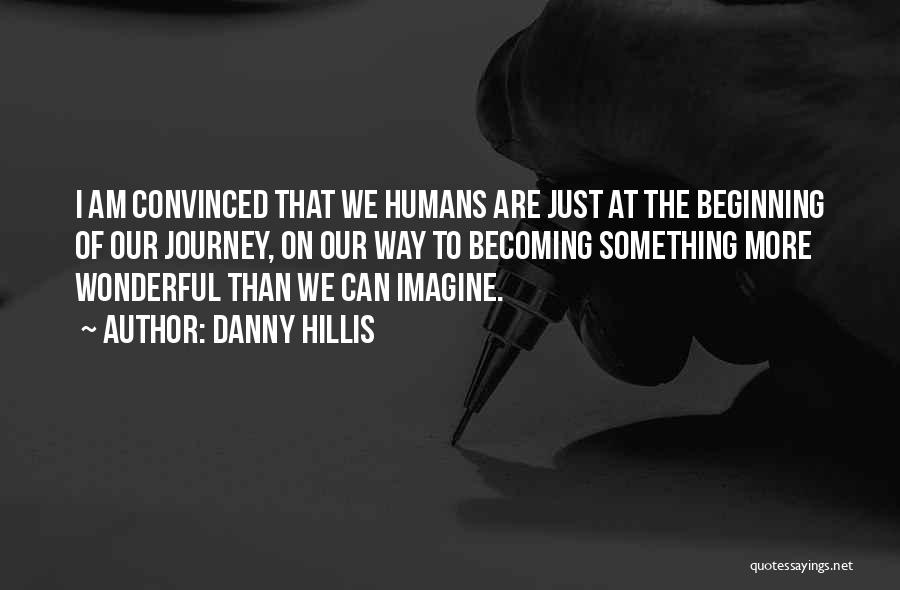 Danny Hillis Quotes: I Am Convinced That We Humans Are Just At The Beginning Of Our Journey, On Our Way To Becoming Something