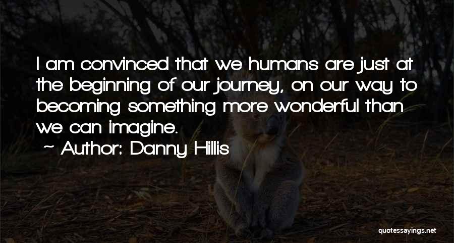 Danny Hillis Quotes: I Am Convinced That We Humans Are Just At The Beginning Of Our Journey, On Our Way To Becoming Something