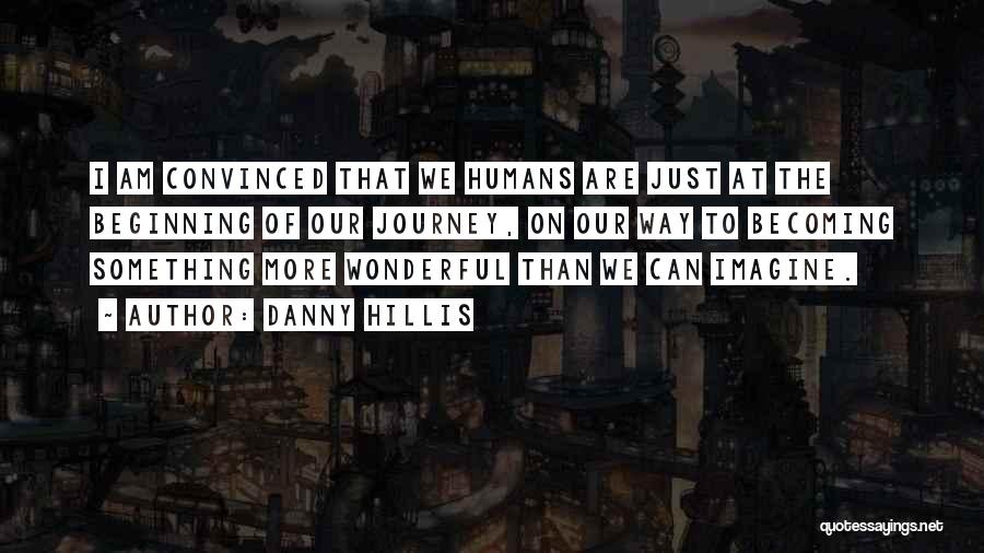 Danny Hillis Quotes: I Am Convinced That We Humans Are Just At The Beginning Of Our Journey, On Our Way To Becoming Something