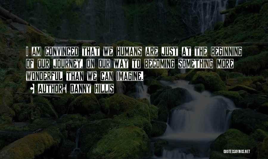 Danny Hillis Quotes: I Am Convinced That We Humans Are Just At The Beginning Of Our Journey, On Our Way To Becoming Something