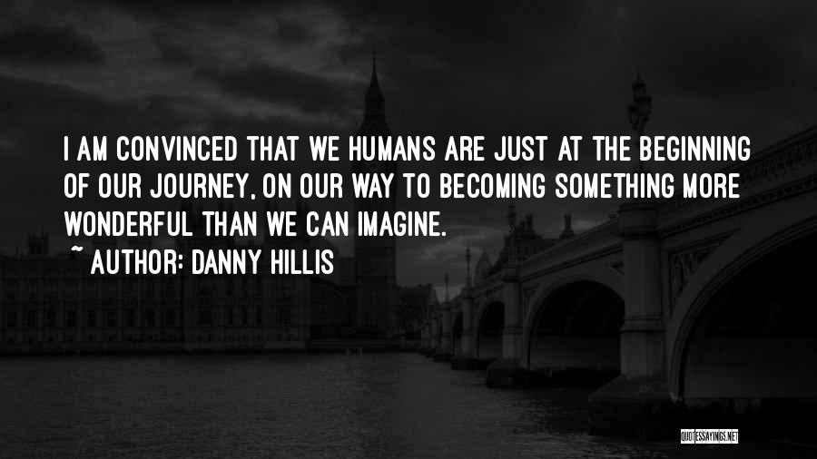 Danny Hillis Quotes: I Am Convinced That We Humans Are Just At The Beginning Of Our Journey, On Our Way To Becoming Something