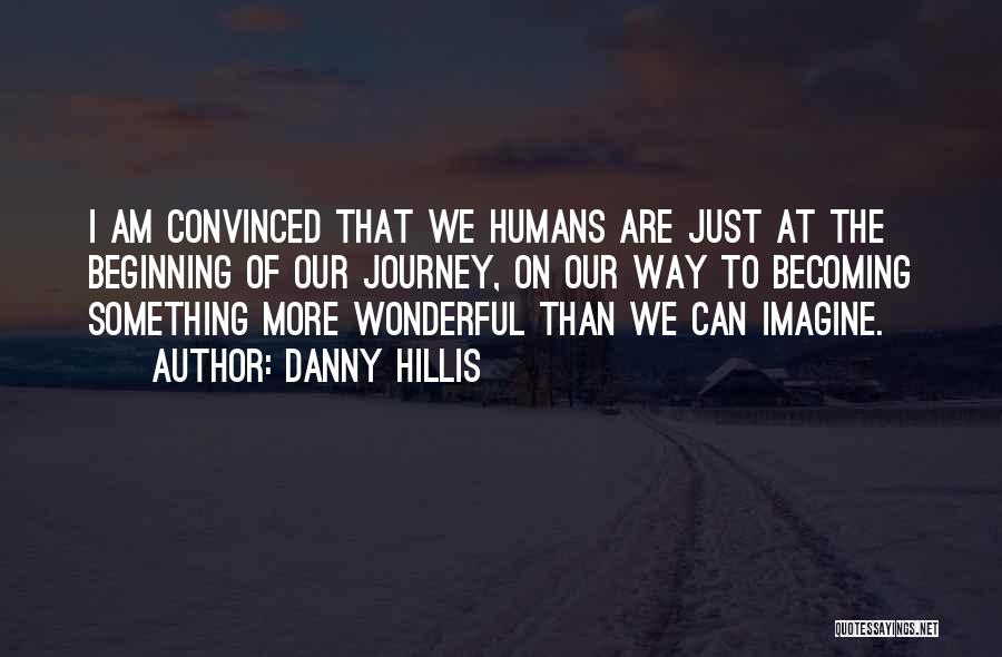 Danny Hillis Quotes: I Am Convinced That We Humans Are Just At The Beginning Of Our Journey, On Our Way To Becoming Something