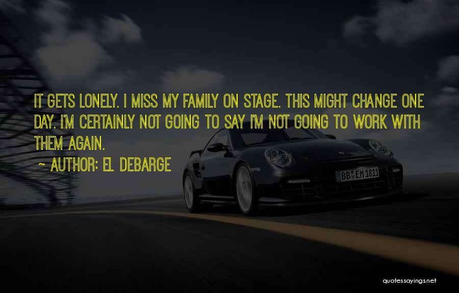 El DeBarge Quotes: It Gets Lonely. I Miss My Family On Stage. This Might Change One Day. I'm Certainly Not Going To Say