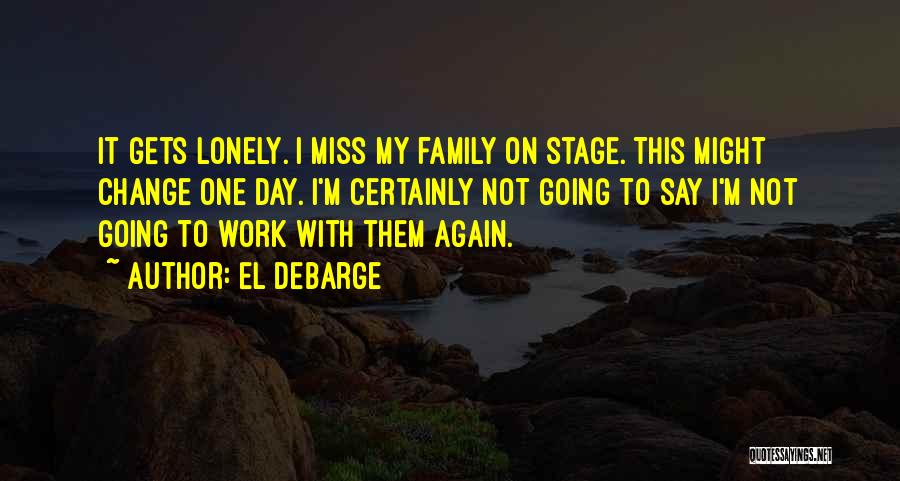 El DeBarge Quotes: It Gets Lonely. I Miss My Family On Stage. This Might Change One Day. I'm Certainly Not Going To Say