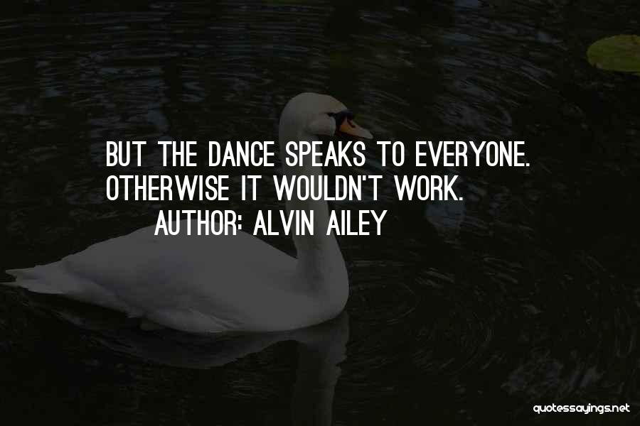 Alvin Ailey Quotes: But The Dance Speaks To Everyone. Otherwise It Wouldn't Work.