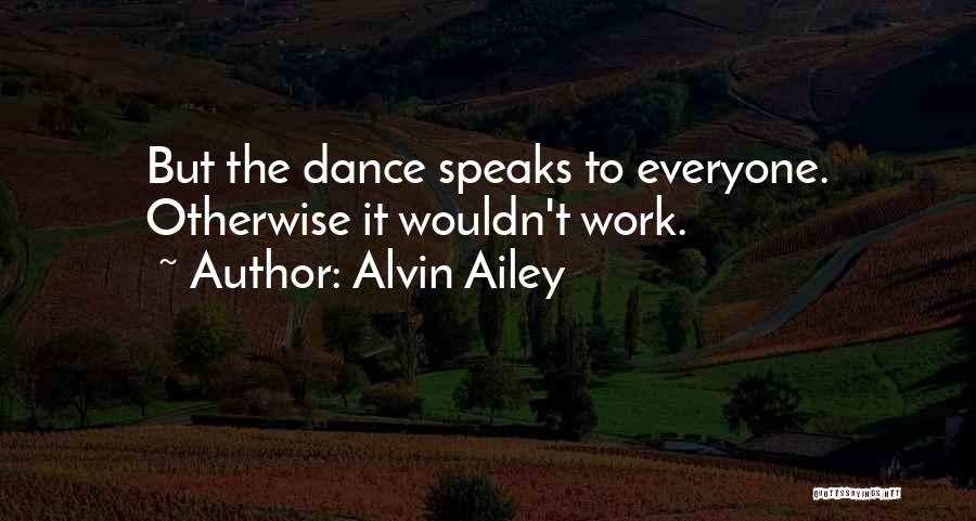 Alvin Ailey Quotes: But The Dance Speaks To Everyone. Otherwise It Wouldn't Work.