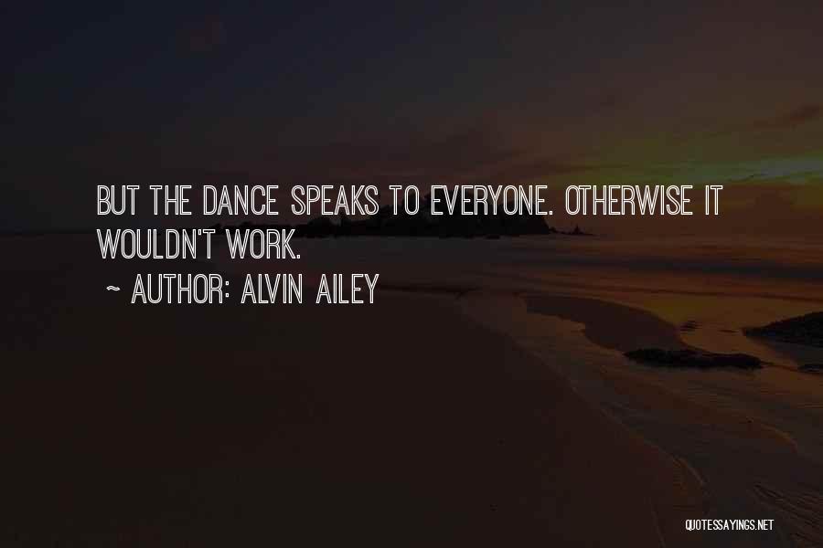 Alvin Ailey Quotes: But The Dance Speaks To Everyone. Otherwise It Wouldn't Work.
