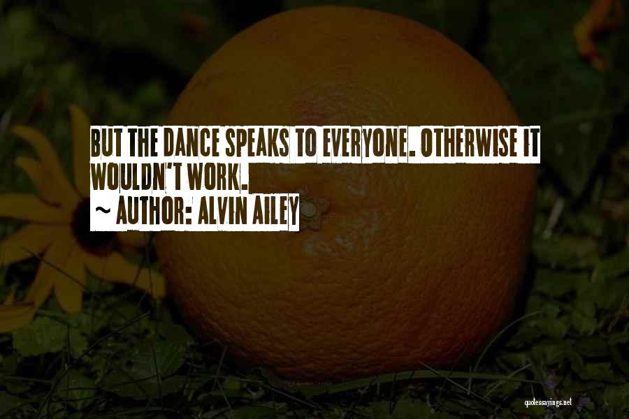 Alvin Ailey Quotes: But The Dance Speaks To Everyone. Otherwise It Wouldn't Work.