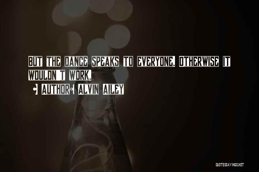 Alvin Ailey Quotes: But The Dance Speaks To Everyone. Otherwise It Wouldn't Work.