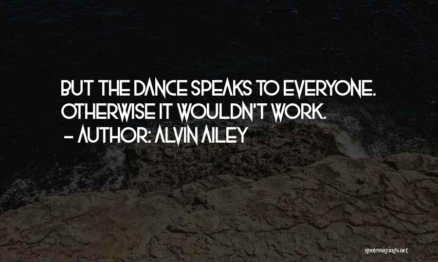 Alvin Ailey Quotes: But The Dance Speaks To Everyone. Otherwise It Wouldn't Work.