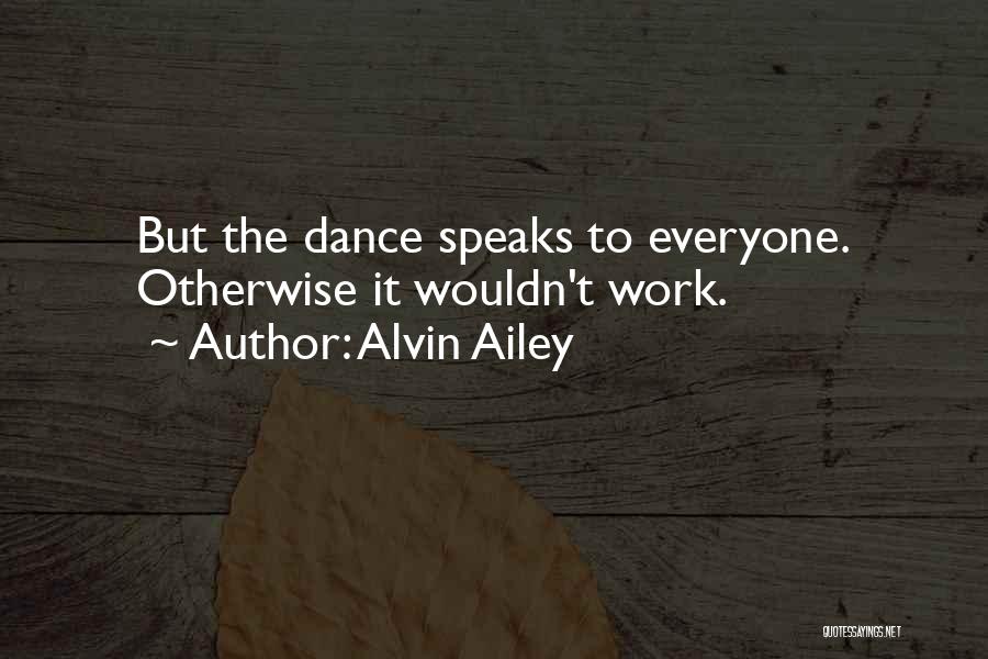 Alvin Ailey Quotes: But The Dance Speaks To Everyone. Otherwise It Wouldn't Work.