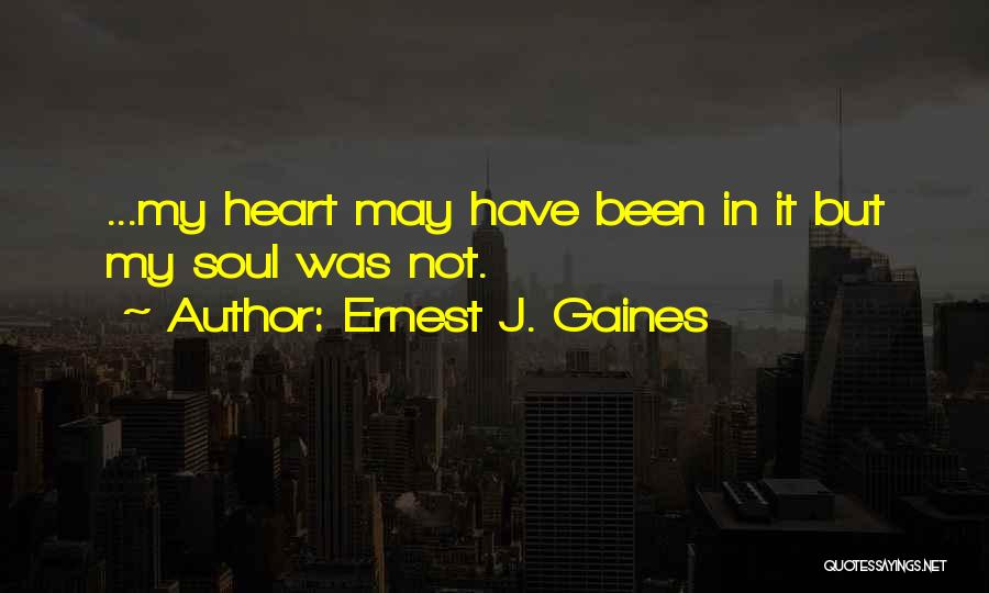 Ernest J. Gaines Quotes: ...my Heart May Have Been In It But My Soul Was Not.