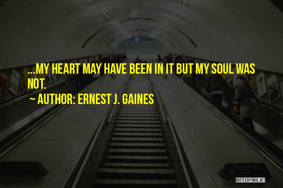 Ernest J. Gaines Quotes: ...my Heart May Have Been In It But My Soul Was Not.