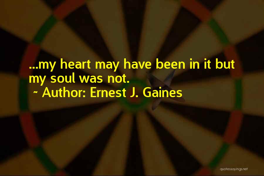 Ernest J. Gaines Quotes: ...my Heart May Have Been In It But My Soul Was Not.