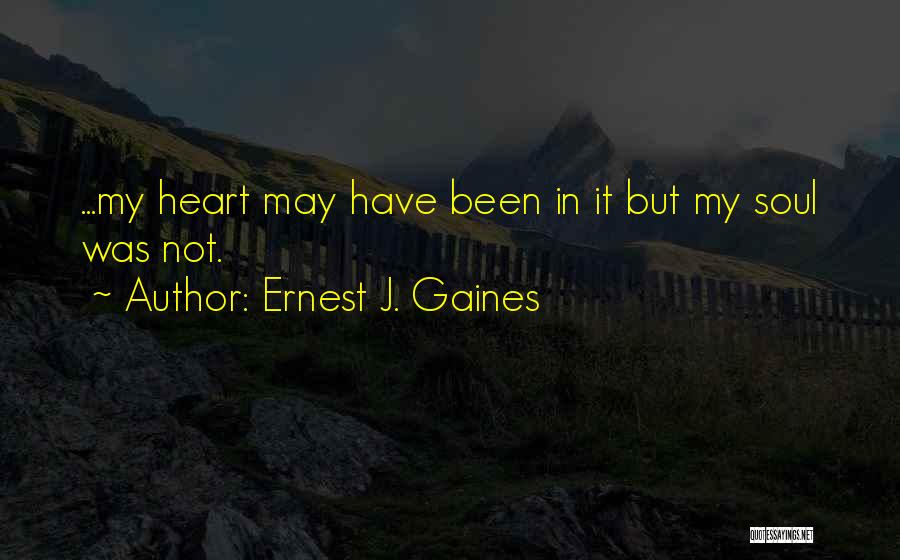 Ernest J. Gaines Quotes: ...my Heart May Have Been In It But My Soul Was Not.
