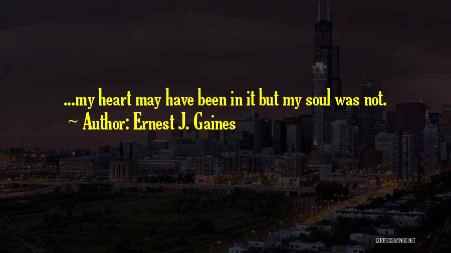 Ernest J. Gaines Quotes: ...my Heart May Have Been In It But My Soul Was Not.