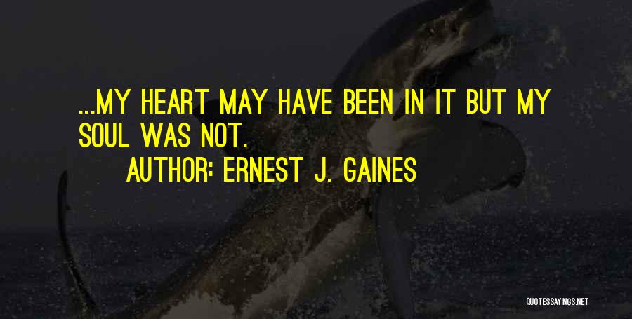 Ernest J. Gaines Quotes: ...my Heart May Have Been In It But My Soul Was Not.