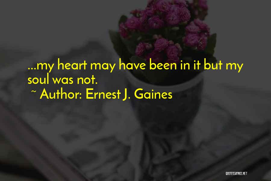 Ernest J. Gaines Quotes: ...my Heart May Have Been In It But My Soul Was Not.