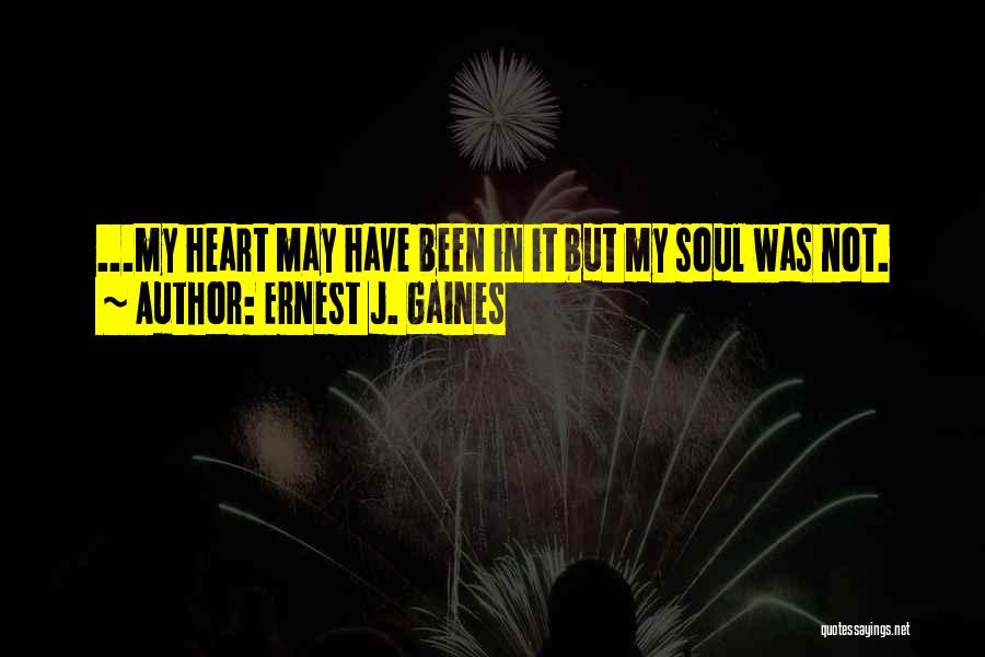 Ernest J. Gaines Quotes: ...my Heart May Have Been In It But My Soul Was Not.