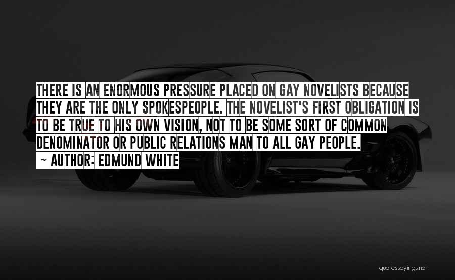 Edmund White Quotes: There Is An Enormous Pressure Placed On Gay Novelists Because They Are The Only Spokespeople. The Novelist's First Obligation Is