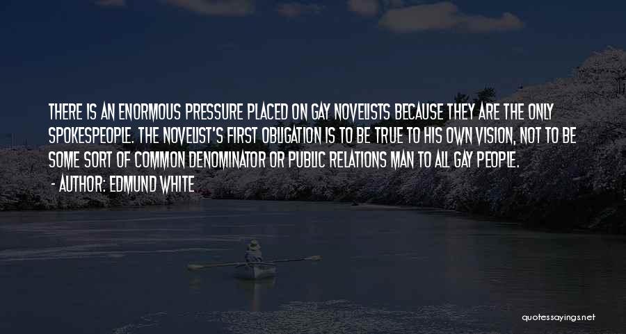 Edmund White Quotes: There Is An Enormous Pressure Placed On Gay Novelists Because They Are The Only Spokespeople. The Novelist's First Obligation Is