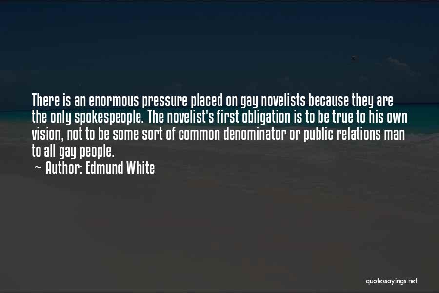 Edmund White Quotes: There Is An Enormous Pressure Placed On Gay Novelists Because They Are The Only Spokespeople. The Novelist's First Obligation Is