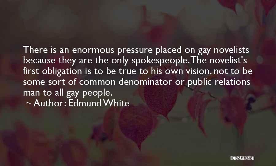 Edmund White Quotes: There Is An Enormous Pressure Placed On Gay Novelists Because They Are The Only Spokespeople. The Novelist's First Obligation Is
