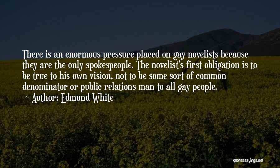 Edmund White Quotes: There Is An Enormous Pressure Placed On Gay Novelists Because They Are The Only Spokespeople. The Novelist's First Obligation Is