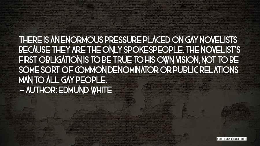 Edmund White Quotes: There Is An Enormous Pressure Placed On Gay Novelists Because They Are The Only Spokespeople. The Novelist's First Obligation Is