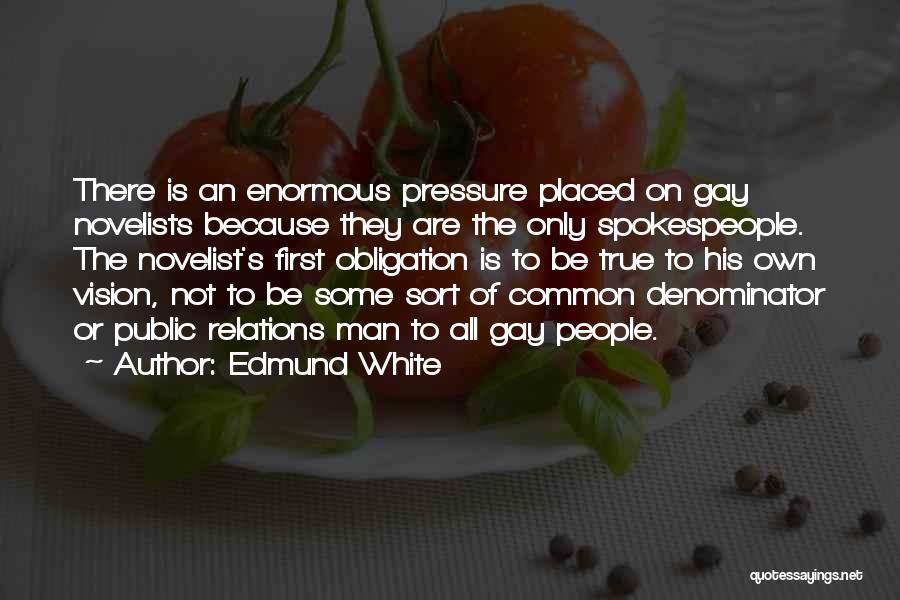 Edmund White Quotes: There Is An Enormous Pressure Placed On Gay Novelists Because They Are The Only Spokespeople. The Novelist's First Obligation Is