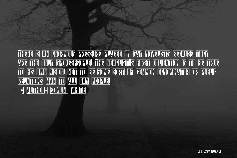 Edmund White Quotes: There Is An Enormous Pressure Placed On Gay Novelists Because They Are The Only Spokespeople. The Novelist's First Obligation Is