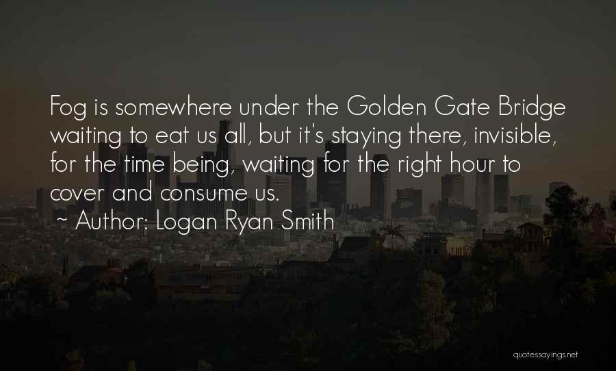 Logan Ryan Smith Quotes: Fog Is Somewhere Under The Golden Gate Bridge Waiting To Eat Us All, But It's Staying There, Invisible, For The