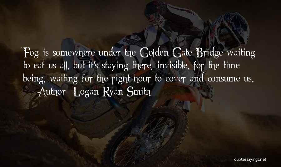 Logan Ryan Smith Quotes: Fog Is Somewhere Under The Golden Gate Bridge Waiting To Eat Us All, But It's Staying There, Invisible, For The