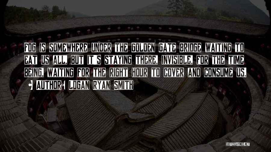 Logan Ryan Smith Quotes: Fog Is Somewhere Under The Golden Gate Bridge Waiting To Eat Us All, But It's Staying There, Invisible, For The