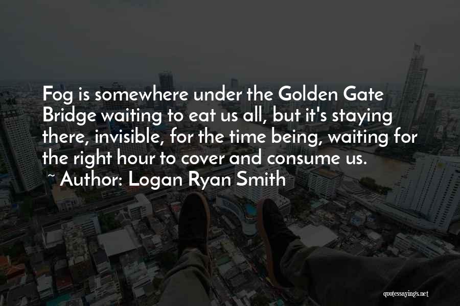 Logan Ryan Smith Quotes: Fog Is Somewhere Under The Golden Gate Bridge Waiting To Eat Us All, But It's Staying There, Invisible, For The