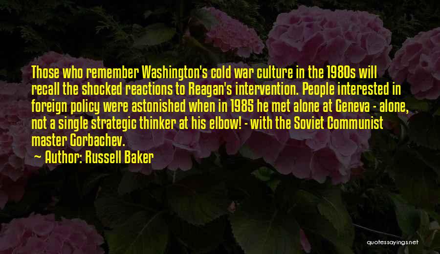 Russell Baker Quotes: Those Who Remember Washington's Cold War Culture In The 1980s Will Recall The Shocked Reactions To Reagan's Intervention. People Interested