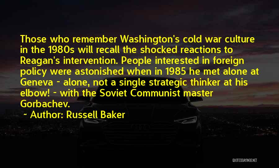 Russell Baker Quotes: Those Who Remember Washington's Cold War Culture In The 1980s Will Recall The Shocked Reactions To Reagan's Intervention. People Interested