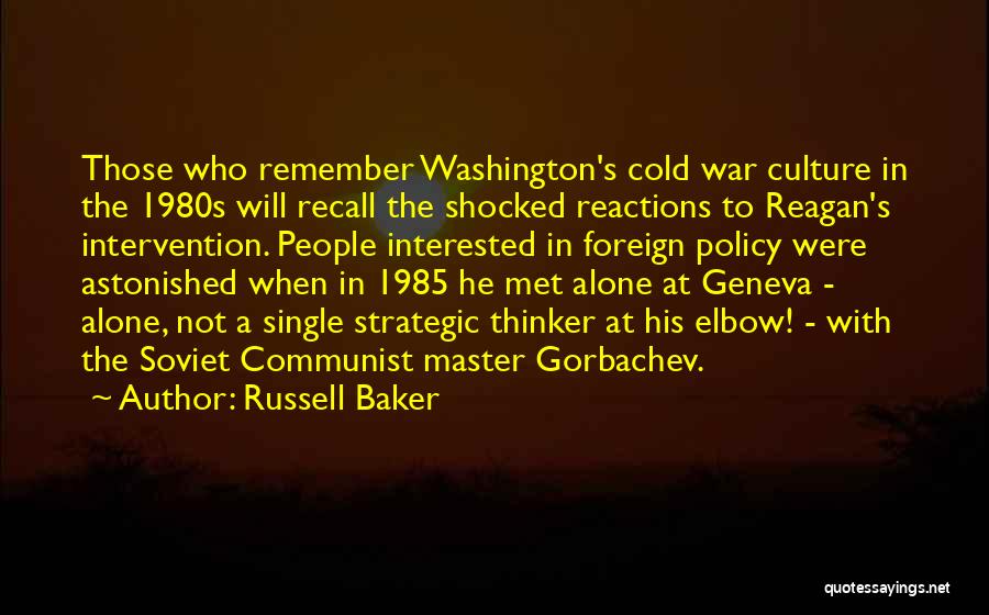 Russell Baker Quotes: Those Who Remember Washington's Cold War Culture In The 1980s Will Recall The Shocked Reactions To Reagan's Intervention. People Interested