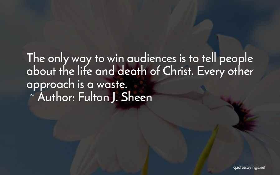 Fulton J. Sheen Quotes: The Only Way To Win Audiences Is To Tell People About The Life And Death Of Christ. Every Other Approach